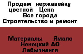 Продам  нержавейку, цветной › Цена ­ 180 - Все города Строительство и ремонт » Материалы   . Ямало-Ненецкий АО,Лабытнанги г.